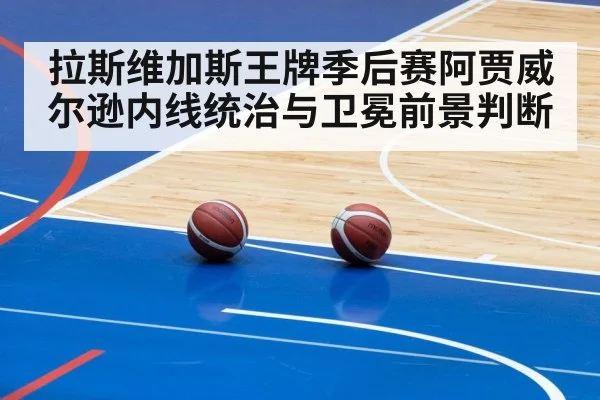 拉斯维加斯王牌季后赛阿贾威尔逊内线统治与卫冕前景判断 - kaiyun